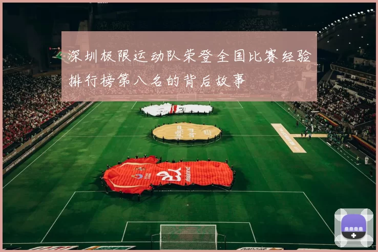 深圳极限运动队荣登全国比赛经验排行榜第八名的背后故事