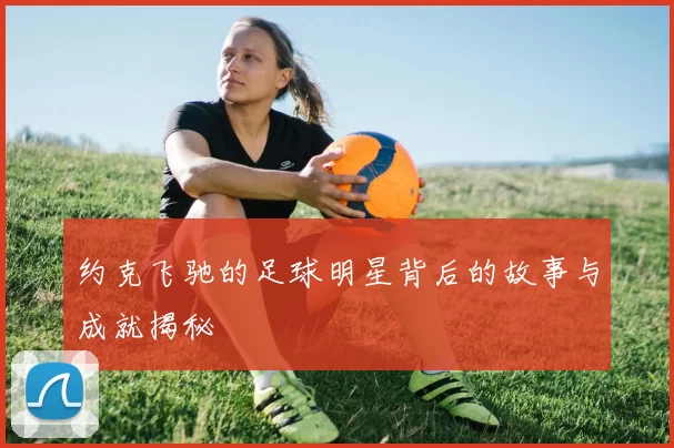 约克飞驰的足球明星背后的故事与成就揭秘
