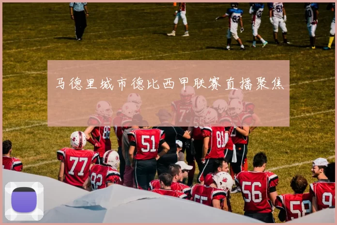 马德里城市德比西甲联赛直播聚焦