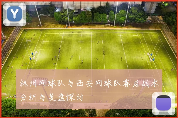 杭州网球队与西安网球队赛后战术分析与复盘探讨