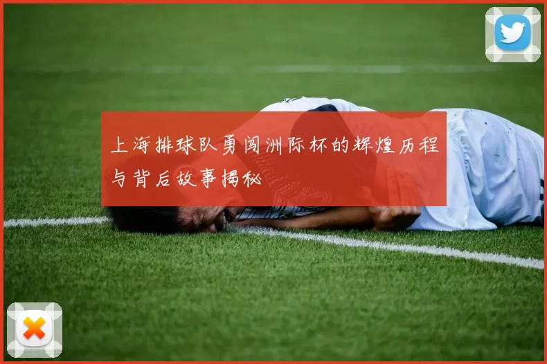 上海排球队勇闯洲际杯的辉煌历程与背后故事揭秘