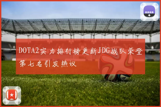 DOTA2实力排行榜更新JDG战队荣登第七名引发热议