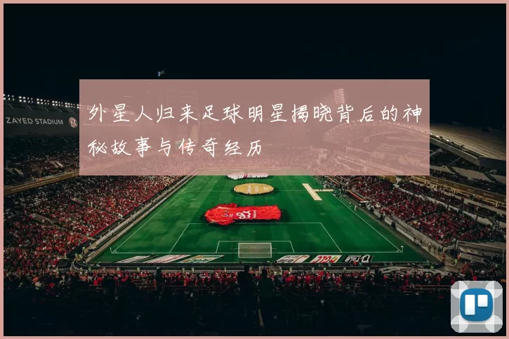 外星人归来足球明星揭晓背后的神秘故事与传奇经历