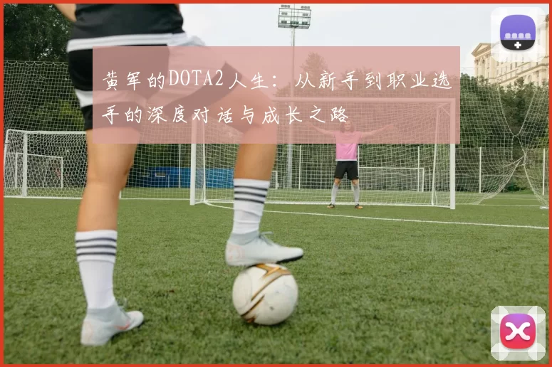 黄军的DOTA2人生：从新手到职业选手的深度对话与成长之路