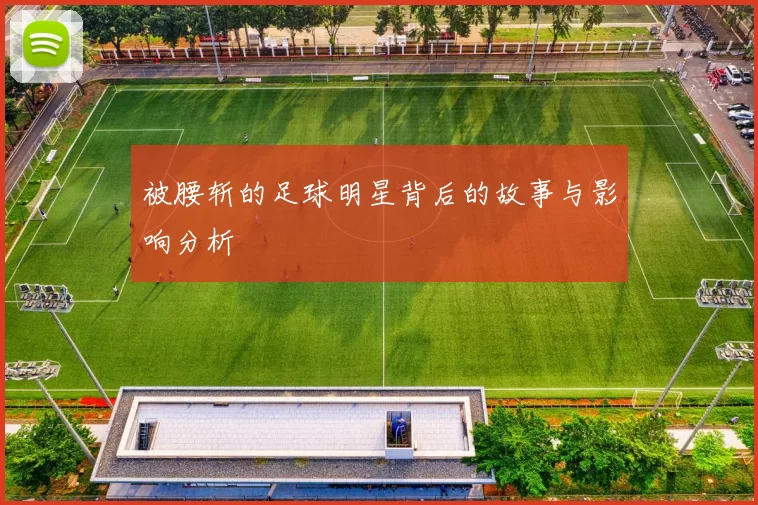 被腰斩的足球明星背后的故事与影响分析