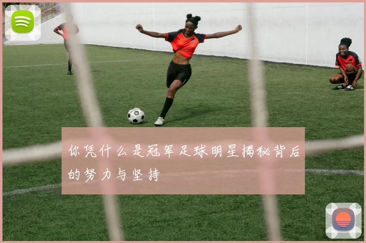 你凭什么是冠军足球明星揭秘背后的努力与坚持