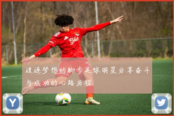追逐梦想的脚步足球明星分享奋斗与成功的心路历程