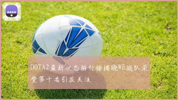 DOTA2最新状态排行榜揭晓WE战队荣登第十名引发关注