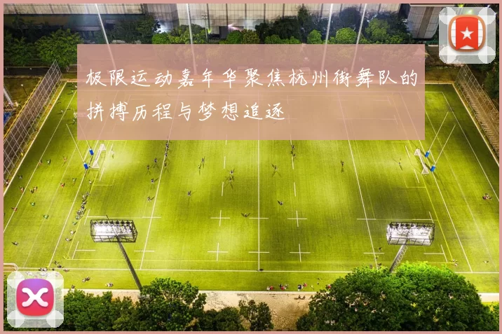 极限运动嘉年华聚焦杭州街舞队的拼搏历程与梦想追逐