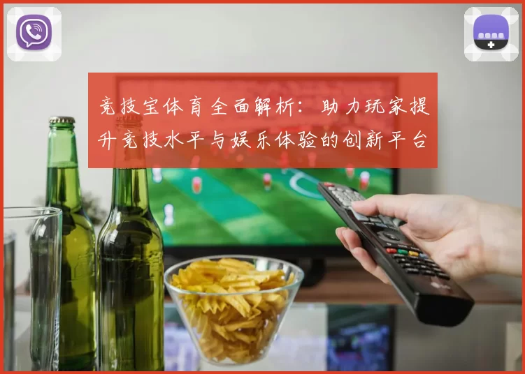 竞技宝体育全面解析：助力玩家提升竞技水平与娱乐体验的创新平台