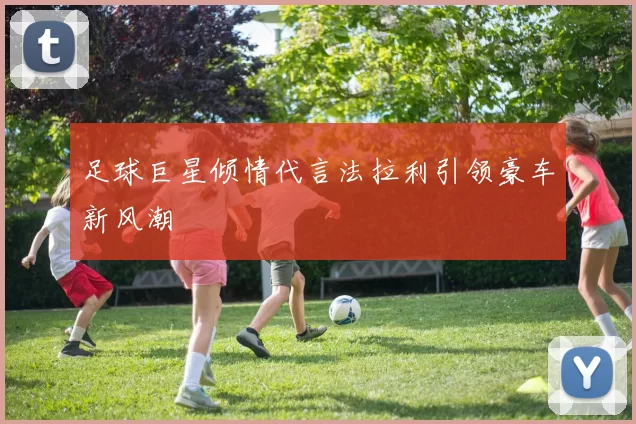 足球巨星倾情代言法拉利引领豪车新风潮