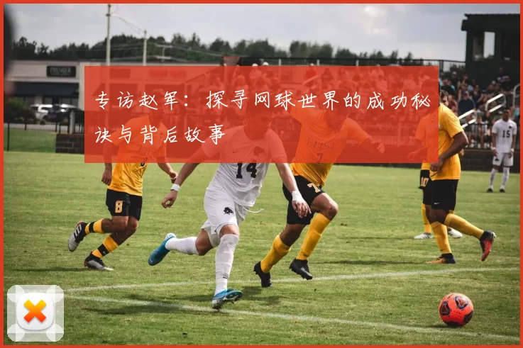 专访赵军：探寻网球世界的成功秘诀与背后故事