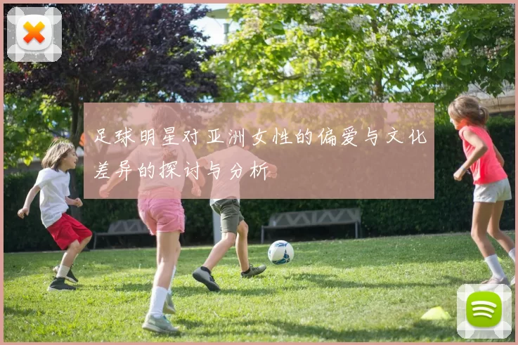 足球明星对亚洲女性的偏爱与文化差异的探讨与分析